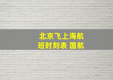 北京飞上海航班时刻表 国航